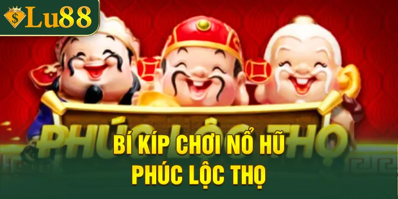 Bí kíp săn jackpot game Phúc Lộc Thọ