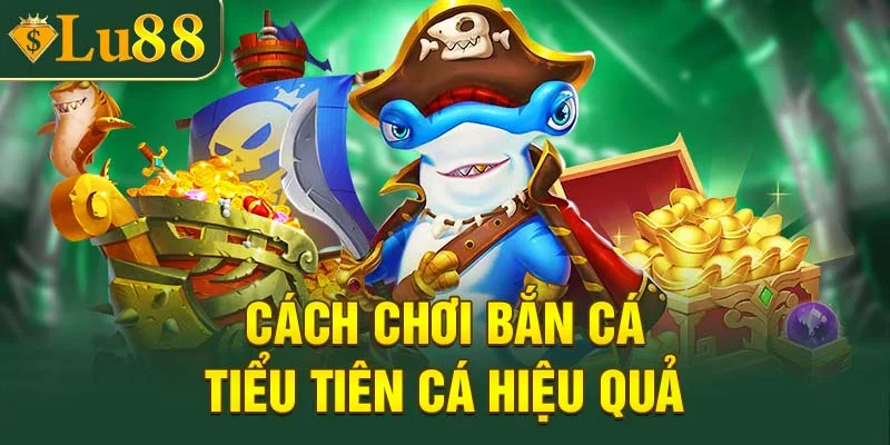 Cách chơi bắn cá Tiểu Tiên Cá hiệu quả