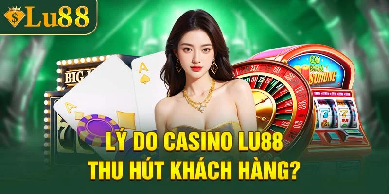 Lý do casino Lu88 được khách hàng yêu thích?