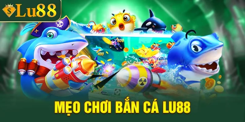 Mẹo chơi bắn cá Lu88 siêu hay