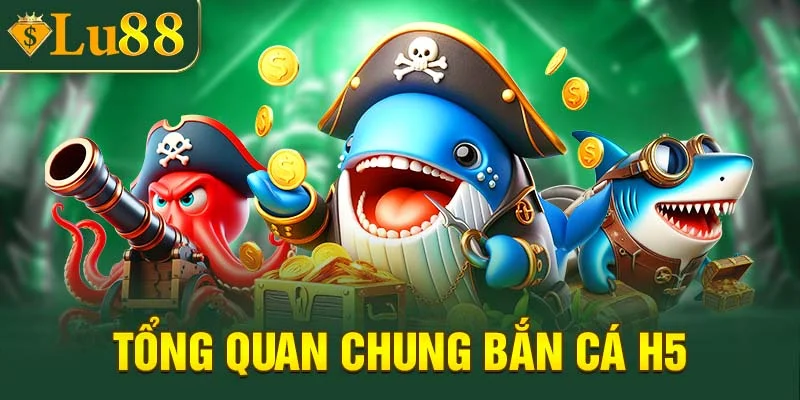 Tổng quan chung về game bắn cá H5