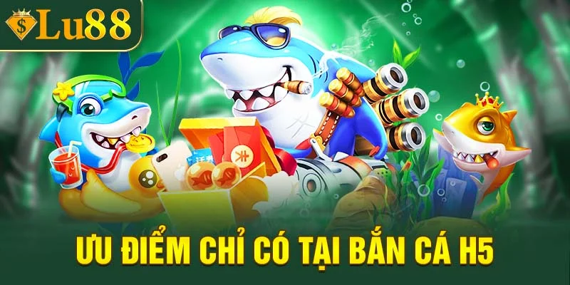 Ưu điểm chỉ có bắn cá H5 sở hữu